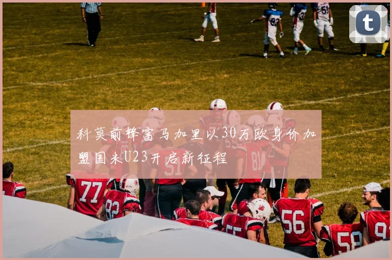 科莫前锋富马加里以30万欧身价加盟国米U23开启新征程