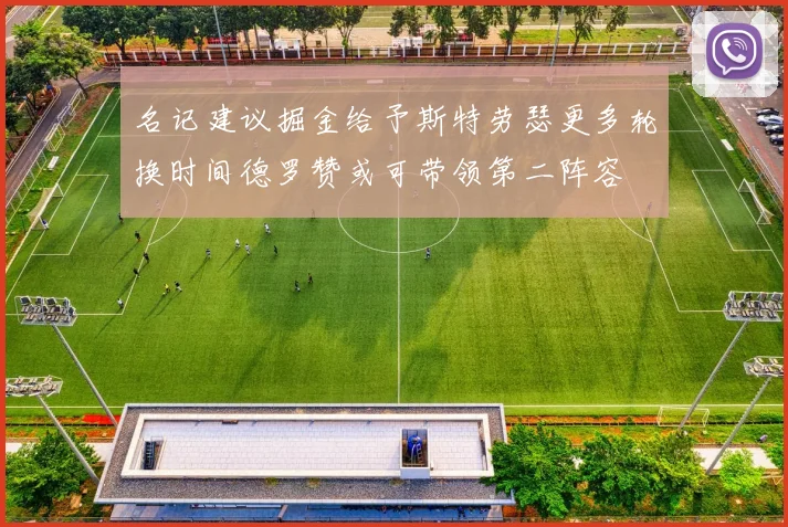 名记建议掘金给予斯特劳瑟更多轮换时间德罗赞或可带领第二阵容
