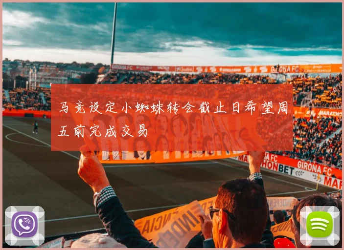 马竞设定小蜘蛛转会截止日希望周五前完成交易