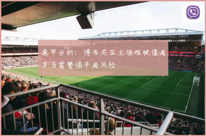 意甲分析:博洛尼亚主场难破僵局罗马需警惕平局风险